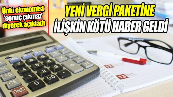 Yeni vergi paketine ilişkin kötü haber geldi 'Ünlü ekonomist 'sonuç çıkmaz' diyerek açıkladı