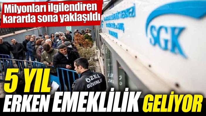 5 yıl erken emeklilik geliyor! Milyonları ilgilendiren kararda sona yaklaşıldı
