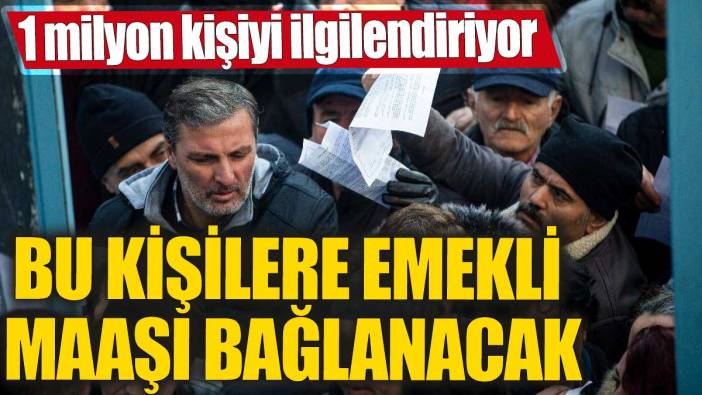 Bu kişilere emekli maaşı bağlanacak! 1 milyon kişiyi ilgilendiriyor