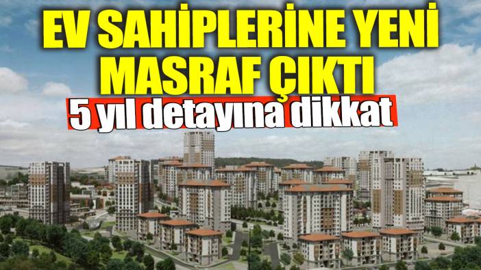 Ev sahiplerine yeni masraf çıktı! 5 yıl detayına dikkat