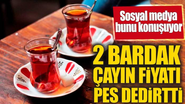 2 bardak çayın fiyatı pes dedirtti!