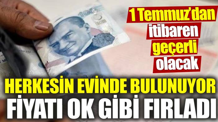 Herkesin evinde bulunuyor ‘Fiyatı ok gibi fırladı’ 1 Temmuz'dan itibaren geçerli olacak