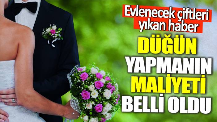 Evlenecek çiftleri yıkan haber! Düğün yapmanın maliyeti belli oldu