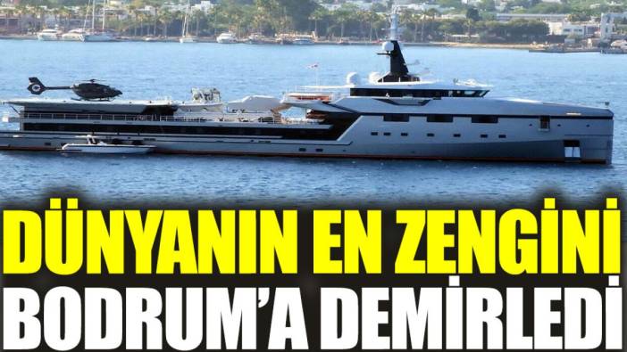 Dünyanın en zengini Bodrum’a demirledi