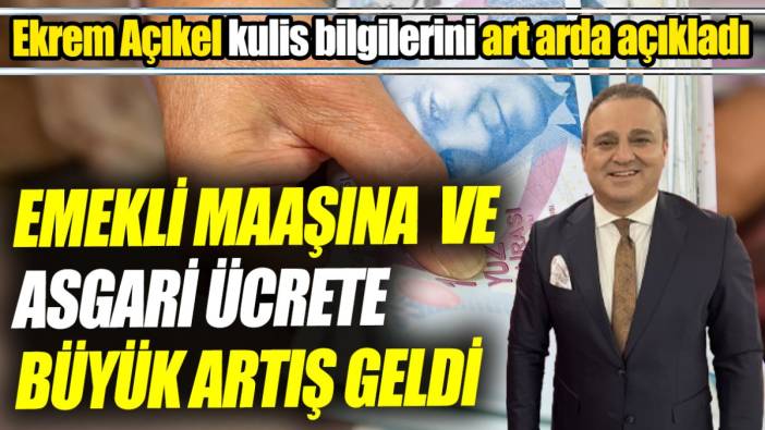 Ekrem Açıkel kulis bilgilerini art arda açıkladı ‘Emekli maaşına ve asgari ücrete büyük artış geldi’