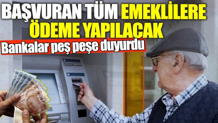 Başvuran tüm emeklilere ödeme yapılacak! Bankalar peş peşe duyurdu