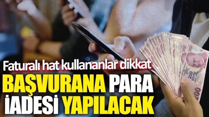 Faturalı hat kullananlar dikkat! Başvurana para iadesi yapılacak
