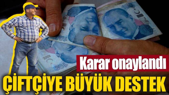 Çiftçiye büyük destek! Karar onaylandı