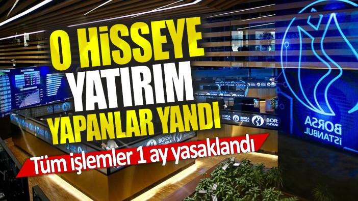 O hisseye yatırım yapanlar yandı: Tüm işlemler 1 ay yasaklandı
