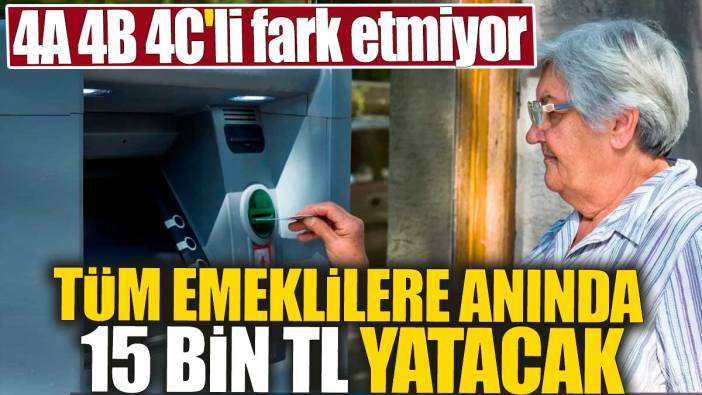 Tüm emeklilere anında 15 bin TL yatacak. 4A 4B 4C'li fark etmiyor