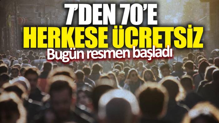 7'den 70'e herkese ücretsiz: Bugün resmen başladı