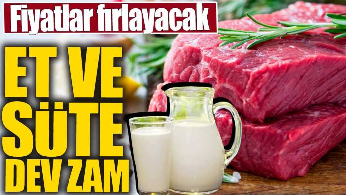 Et ve süte dev zam! Fiyatlar fırlayacak