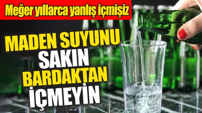 Maden suyunu sakın bardaktan içmeyin! Meğer yıllarca yanlış içmişiz