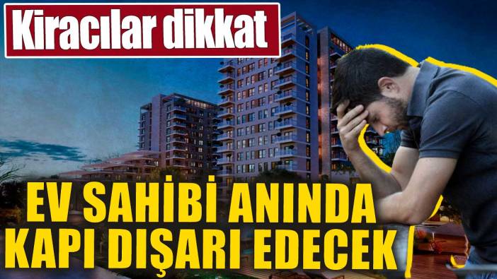 Kiracılar dikkat! Ev sahibi anında kapı dışarı edecek