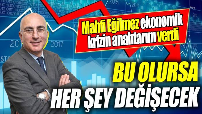 Mahfi Eğilmez ekonomik krizin anahtarını verdi: Bu olursa her şey değişecek