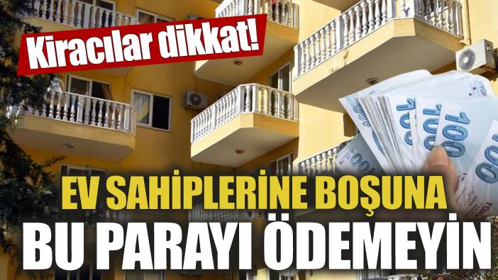 Kiracılar dikkat! Ev sahiplerine boşuna bu parayı ödemeyin