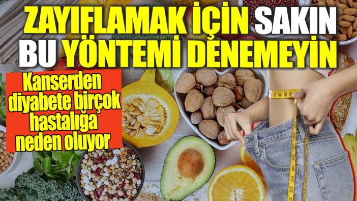 Zayıflamak için sakın bu yöntemi denemeyin! Kanserden diyabete birçok hastalığa neden oluyor