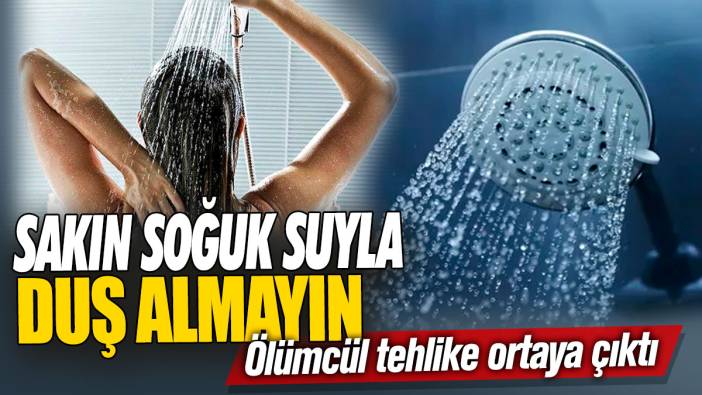 Sakın soğuk suyla duş almayın! Ölümcül tehlike ortaya çıktı