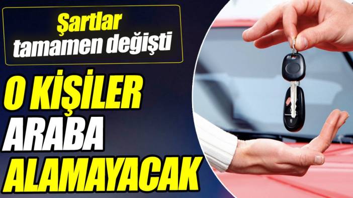 O kişiler araba alamayacak! Şartlar tamamen değişti