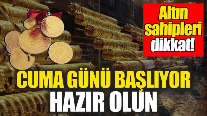 Altın sahipleri dikkat: Cuma günü başlıyor hazır olun!