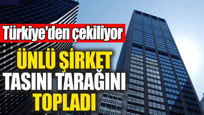 Ünlü şirket tasını tarağını topladı. Türkiye'den çekiliyor