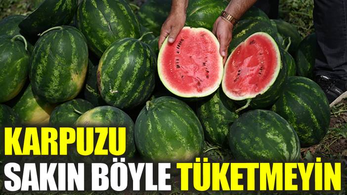 Karpuzu sakın böyle tüketmeyin!