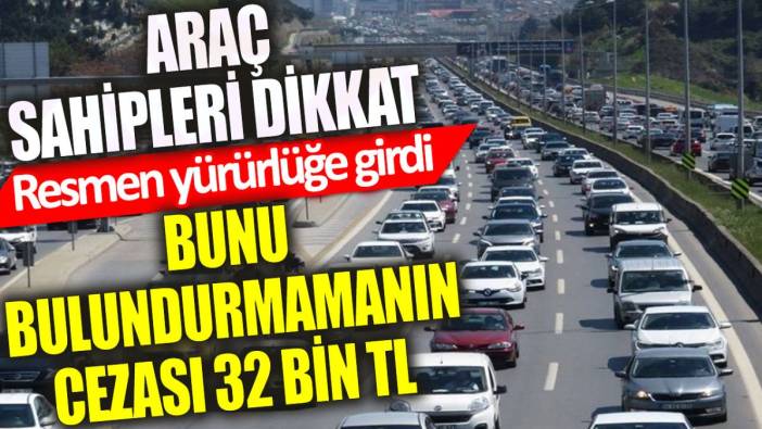 Araç sahipleri dikkat: Bunu bulundurmamanın cezası 32 bin TL
