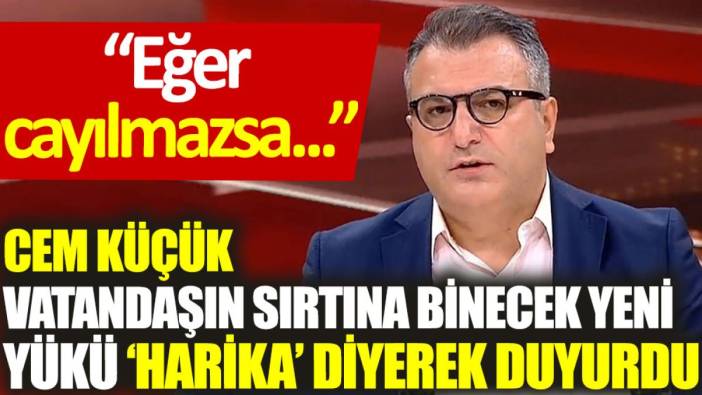 Cem Küçük vatandaşın sırtına binecek yeni yükü ‘harika’ diyerek duyurdu: Eğer cayılmazsa...