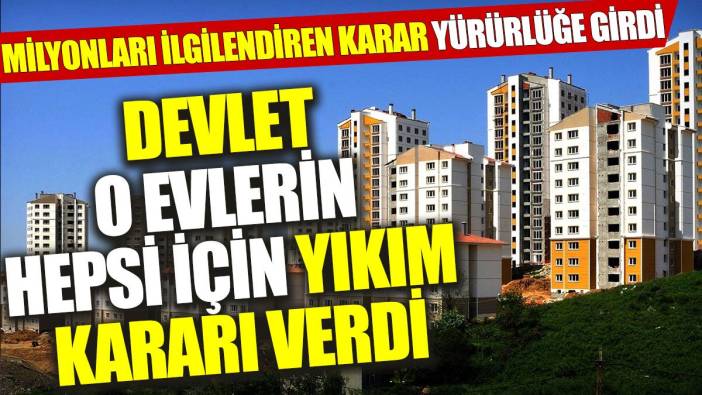 Devlet o evlerin hepsi için yıkım kararı verdi: Milyonları ilgilendiren karar yürürlüğe girdi