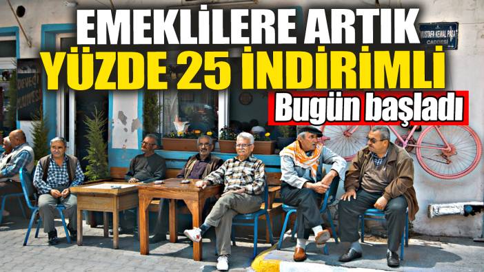 Emeklilere artık yüzde 25 indirimli oldu: Bugün başladı