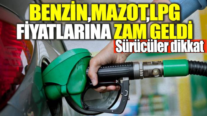 Benzin, Mazot, LPG fiyatlarına zam geldi!