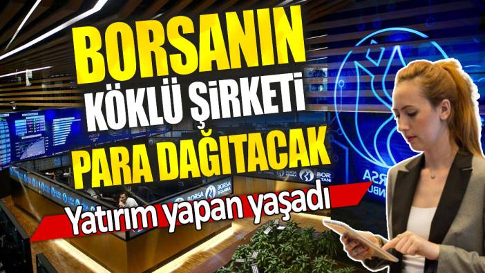 Borsanın köklü şirketi para dağıtacak: Yatırım yapan yaşadı