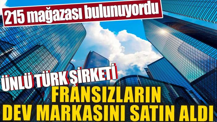 Ünlü Türk şirketi Fransızların dev markasını satın aldı. 215 mağazası bulunuyordu