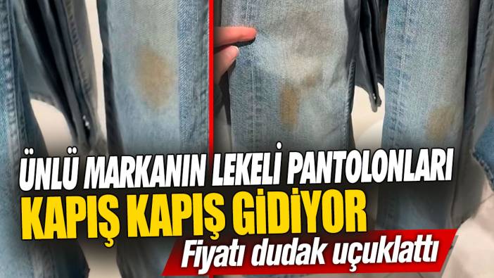 Ünlü markanın lekeli pantolonları kapış kapış gidiyor! Fiyatı dudak uçuklattı