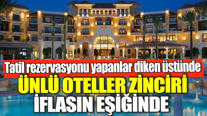 Ünlü oteller zinciri iflasın eşiğinde! Tatil rezervasyonu yapanlar diken üstünde