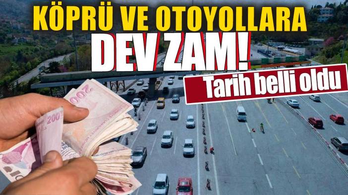 Köprü ve otoyollara dev zam! Tarih belli oldu