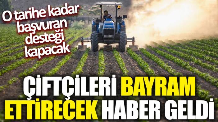 Çiftçileri bayram ettirecek haber geldi: O tarihe kadar başvuran desteği kapacak