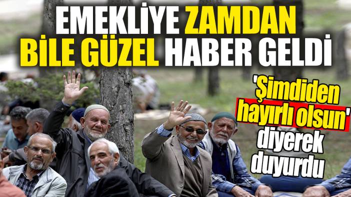 Emekliye zamdan bile güzel haber geldi. 'Şimdiden hayırlı olsun' diyerek duyurdu