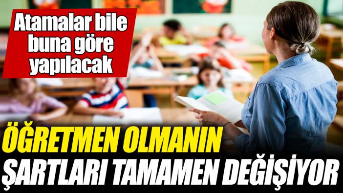 Öğretmen olmanın şartları tamamen değişiyor! Atamalar bile buna göre yapılacak