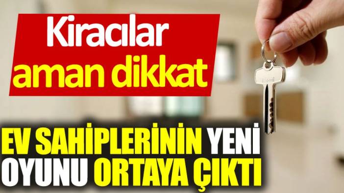 Ev sahiplerinin yeni oyunu ortaya çıktı: Kiracılar aman dikkat