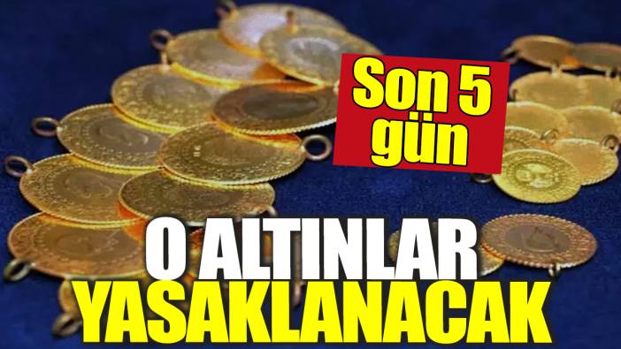 Altınlar yasaklanacak! Son 5 gün