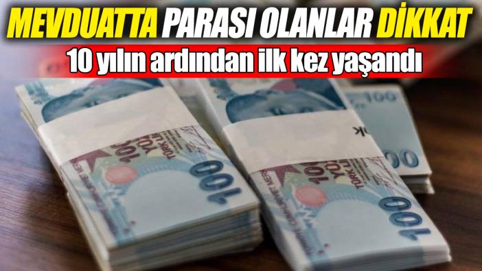 Mevduatta parası olanlar dikkat! 10 yılın ardından ilk kez yaşandı