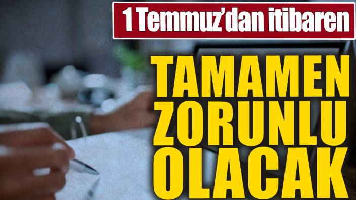1 Temmuz'dan itibaren başlıyor. Tamamen zorunlu olacak
