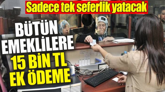 Bütün emeklilere tek seferlik 15 bin TL ek ödeme yatacak