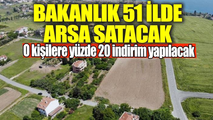 Bakanlık 51 ilde arsa satacak! O kişilere yüzde 20 indirim yapılacak