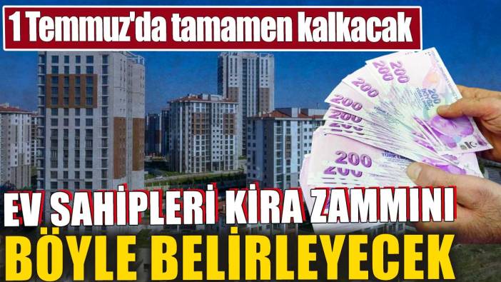 Ev sahipleri kira zammını böyle belirleyecek! 1 Temmuz'da tamamen kalkacak