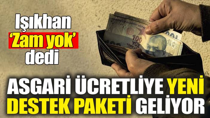 Asgari ücretliye yeni destek paketi geliyor. Işıkhan 'Zam yok' dedi