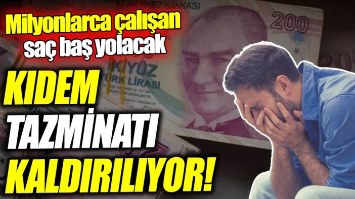 Kıdem tazminatı kaldırılıyor! Milyonlarca çalışan saç baş yolacak