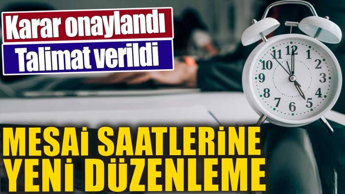 Mesai saatlerine yeni düzenleme. Karar onaylandı' Talimat verildi