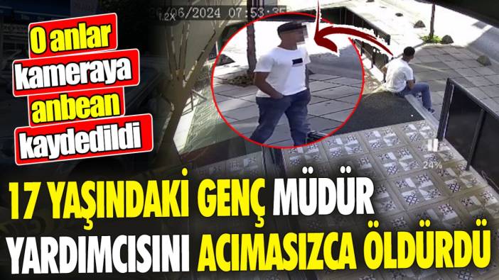 17 yaşındaki genç müdür yardımcısını acımasızca öldürdü ‘O anlar kameraya anbean kaydedildi’